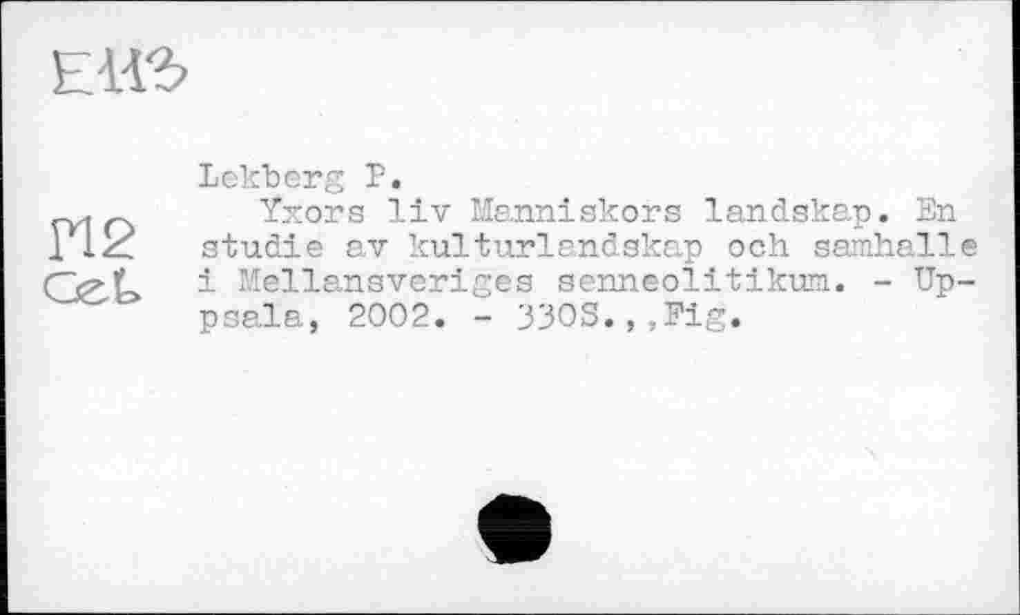 ﻿Lekberg P.
Yxors liv Manniskors landskap. En Studie av kulturlandskap och samhalle і Mellansveriges senneolitikum. - Uppsala, 2002. - 33OS.,,Fig.